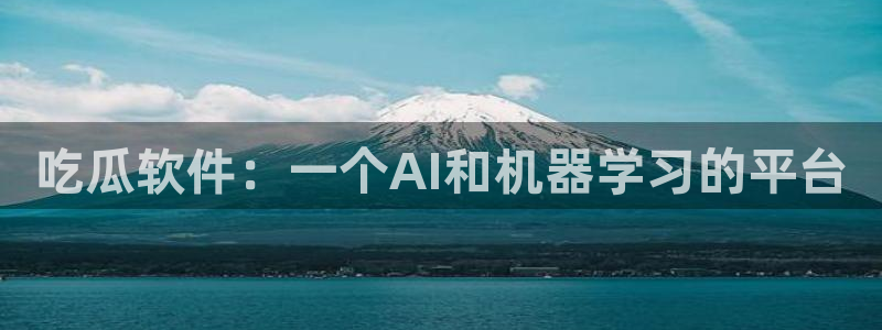 51吃瓜全网最快的吃瓜网站：吃瓜软件：一个AI和机器学习的平台