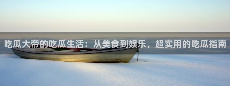 51吃瓜全网更新最快：吃瓜大帝的吃瓜生活：从美食到娱乐，超实用的吃瓜指南