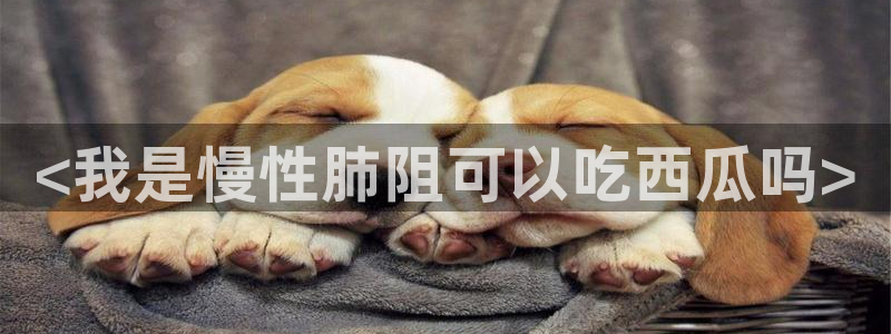 51吃瓜onlyfans网黄：<我是慢性肺阻可以吃西瓜吗>