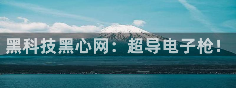 www.吃瓜.com：黑科技黑心网：超导电子枪！