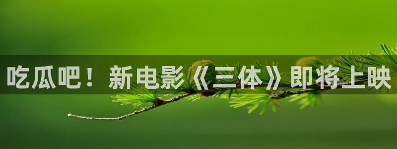 51吃瓜网今日榜单：吃瓜吧！新电影《三体》即将上映