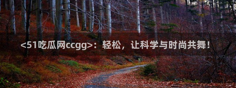nanataipei吃瓜：<51吃瓜网ccgg>：轻松，让科学与时尚共舞！