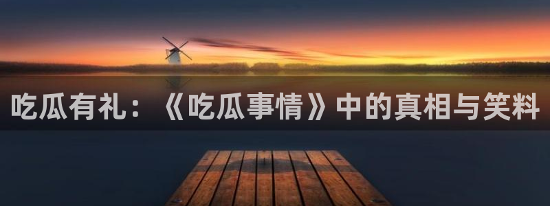 1吃瓜：吃瓜有礼：《吃瓜事情》中的真相与笑料