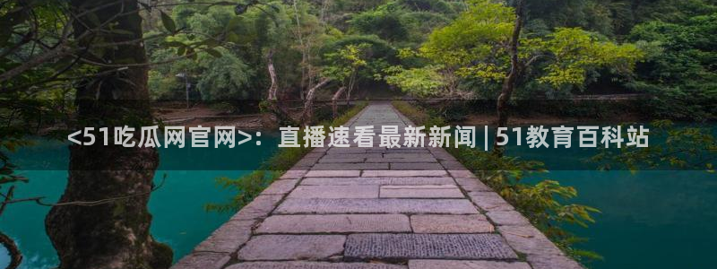 吃瓜最新：<51吃瓜网官网>：直播速看最新新闻 | 51教育百科站