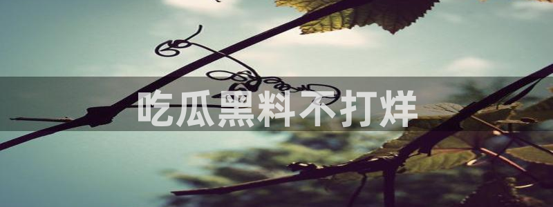 51吃瓜在线今日吃瓜：吃瓜黑料不打烊