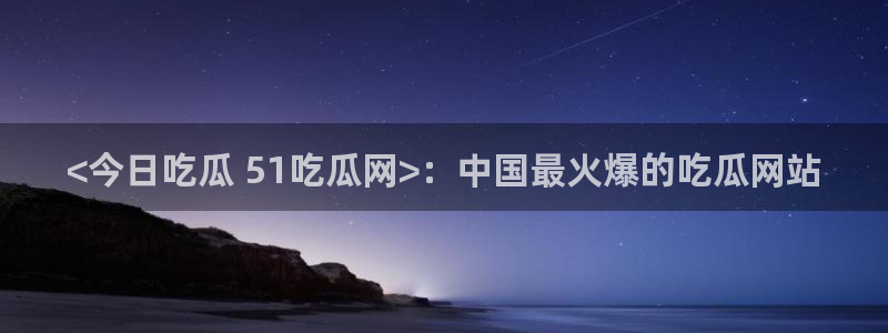 吃瓜吃到自己头上：<今日吃瓜 51吃瓜网>：中国最火爆的吃瓜网站