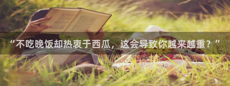 51吃瓜今日吃瓜娜娜：“不吃晚饭却热衷于西瓜，这会导致你越来越重？”