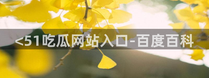 51cg吃瓜今日吃瓜：<51吃瓜网站入口-百度百科