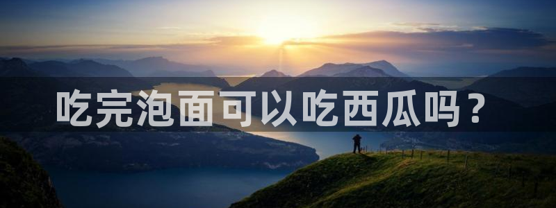 黑料爆料:吃完泡面可以吃西瓜吗?