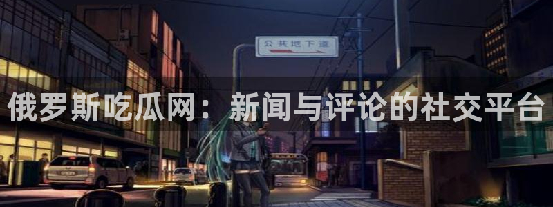 51吃瓜今日吃瓜热门吃瓜:俄罗斯吃瓜网:新闻与评论的社交平台