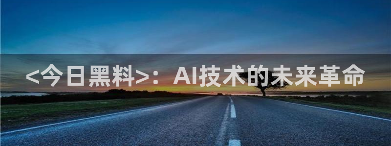 51cg热门大瓜今日吃瓜:<今日黑料>:AI技术的未来革命