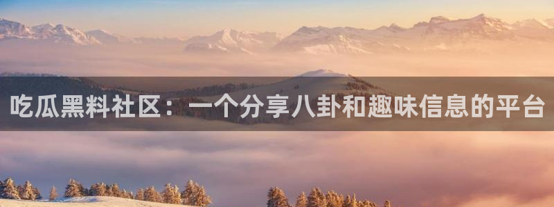 吃瓜.:吃瓜黑料社区:一个分享八卦和趣味信息的平台
