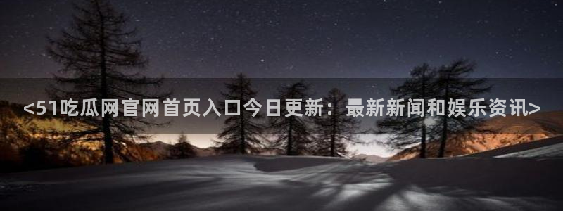 www.黑料.com:<51吃瓜网官网首页入口今日更新:最新新闻和娱乐资讯>